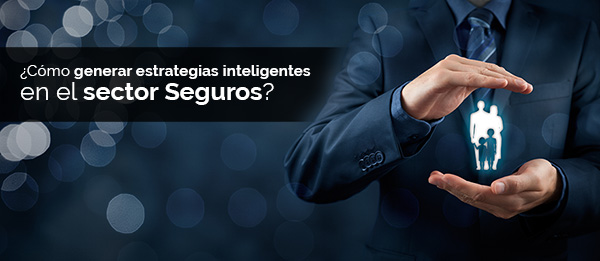 ¿Cómo generar estrategias inteligentes en el Sector Seguros?