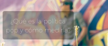 ¿Qué es la Política Pop y Cómo Medirla? ¿Qué es la Política Pop y Cómo Medirla?